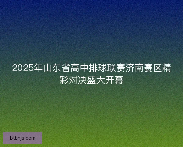 2025年山东省高中排球联赛济南赛区精彩对决盛大开幕