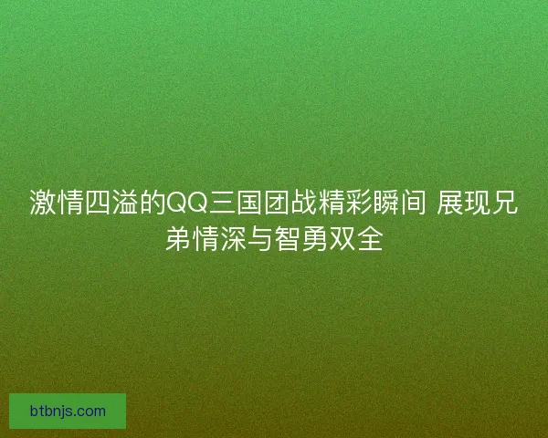 激情四溢的QQ三国团战精彩瞬间 展现兄弟情深与智勇双全